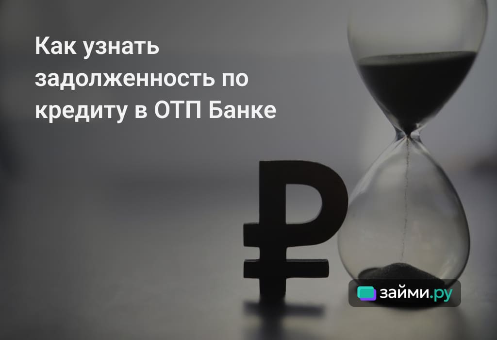 Как узнать долг по кредиту в ОТП Банке, все возможные способы, зачем это нужно
